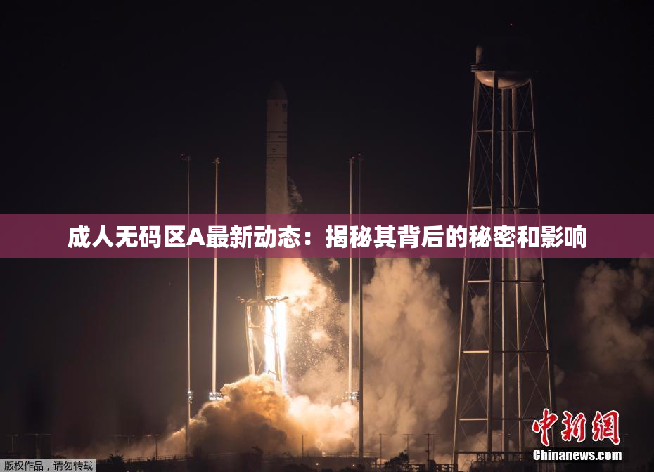 成人无码区A最新动态：揭秘其背后的秘密和影响