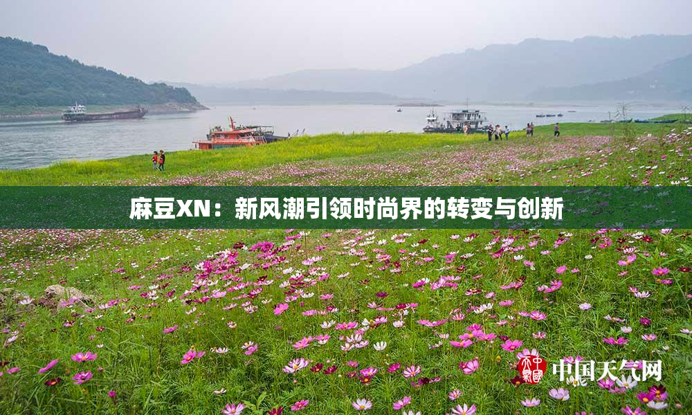 麻豆XN：新风潮引领时尚界的转变与创新