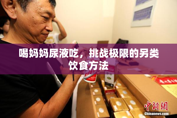 喝妈妈尿液吃，挑战极限的另类饮食方法