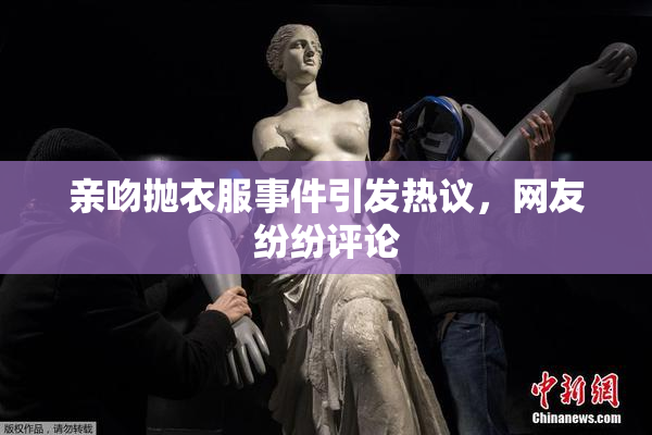 亲吻抛衣服事件引发热议，网友纷纷评论