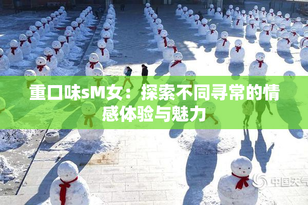 重口味sM女：探索不同寻常的情感体验与魅力