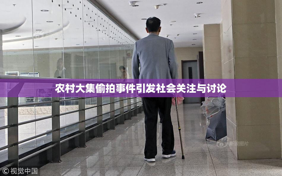 农村大集偷拍事件引发社会关注与讨论