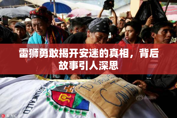 雷狮勇敢揭开安迷的真相，背后故事引人深思