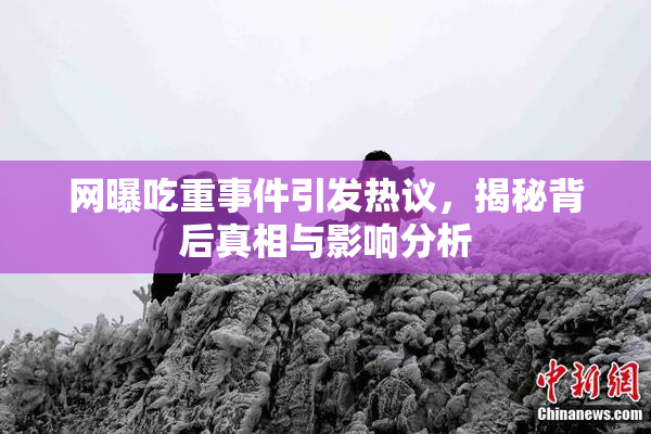 网曝吃重事件引发热议，揭秘背后真相与影响分析