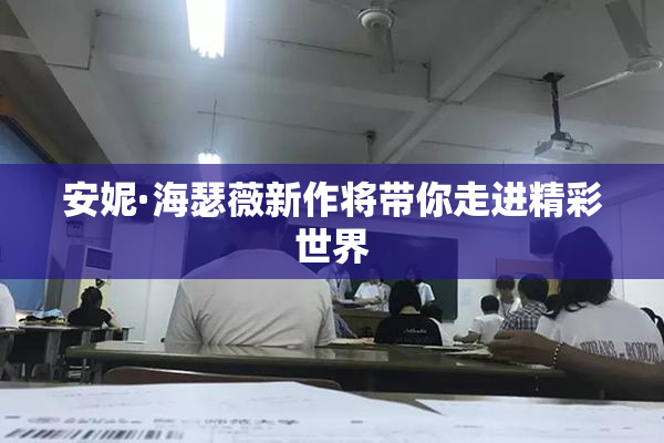 安妮·海瑟薇新作将带你走进精彩世界