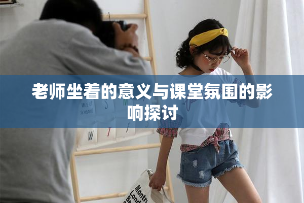 老师坐着的意义与课堂氛围的影响探讨