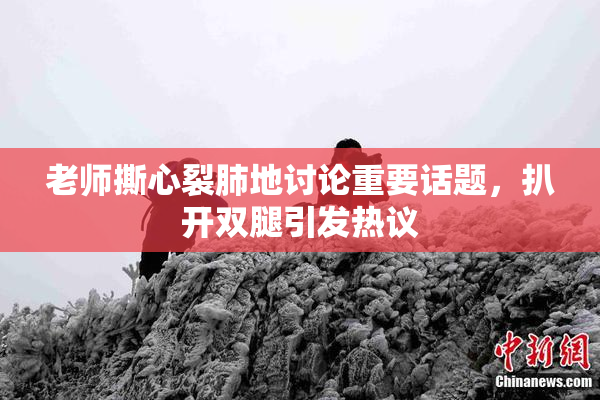 老师撕心裂肺地讨论重要话题，扒开双腿引发热议