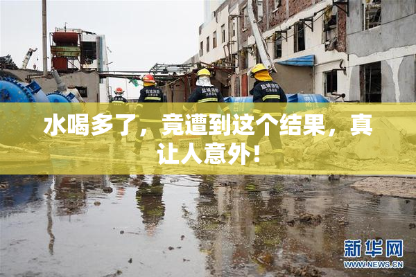 水喝多了，竟遭到这个结果，真让人意外！