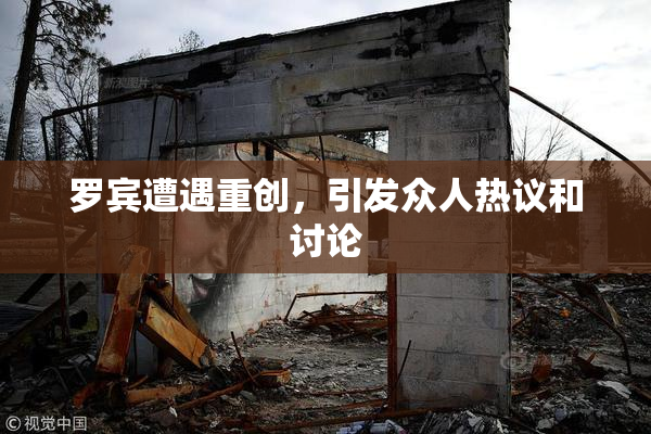 罗宾遭遇重创，引发众人热议和讨论