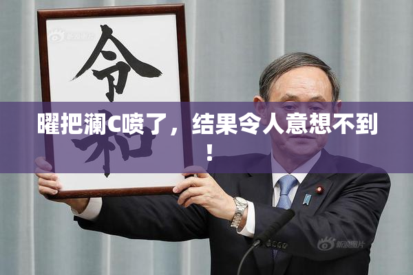 曜把澜C喷了，结果令人意想不到！