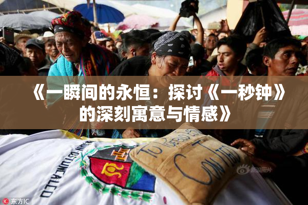 《一瞬间的永恒：探讨《一秒钟》的深刻寓意与情感》