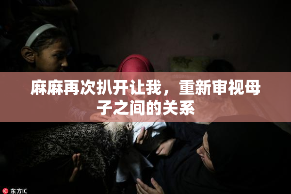 麻麻再次扒开让我，重新审视母子之间的关系