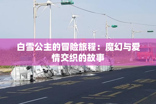 白雪公主的冒险旅程：魔幻与爱情交织的故事