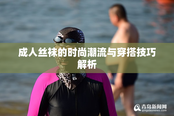 成人丝袜的时尚潮流与穿搭技巧解析