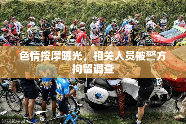 色情按摩曝光，相关人员被警方拘留调查