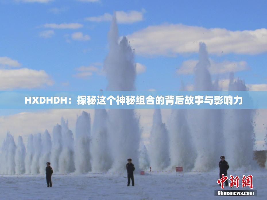 HXDHDH：探秘这个神秘组合的背后故事与影响力