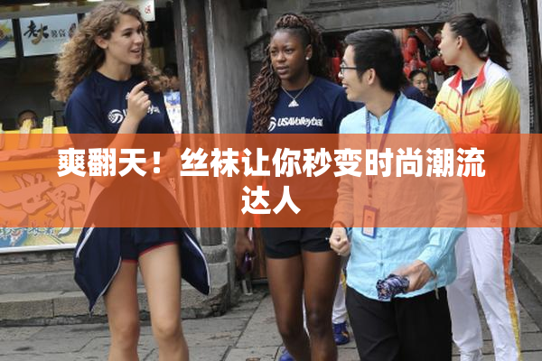 爽翻天！丝袜让你秒变时尚潮流达人