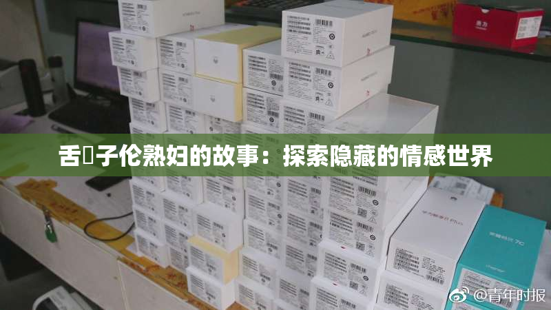 舌乚子伦熟妇的故事：探索隐藏的情感世界