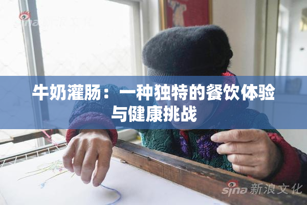 牛奶灌肠：一种独特的餐饮体验与健康挑战