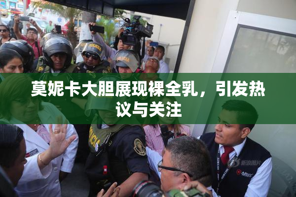莫妮卡大胆展现裸全乳，引发热议与关注