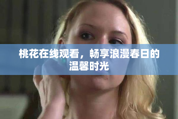 桃花在线观看，畅享浪漫春日的温馨时光