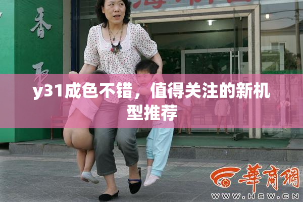 y31成色不错，值得关注的新机型推荐