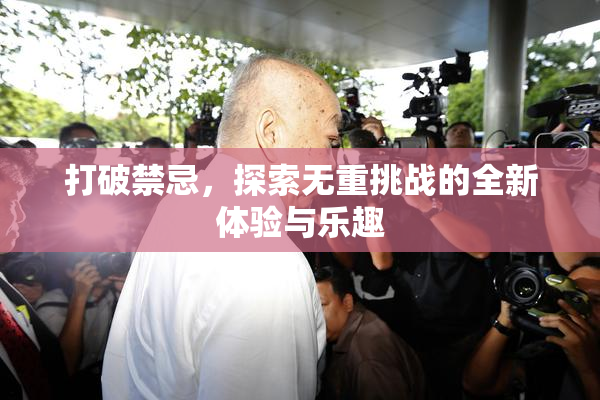 打破禁忌，探索无重挑战的全新体验与乐趣
