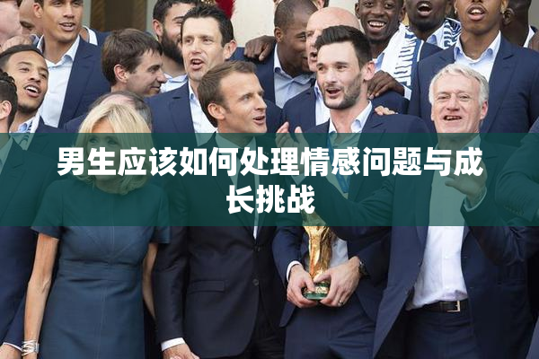 男生应该如何处理情感问题与成长挑战