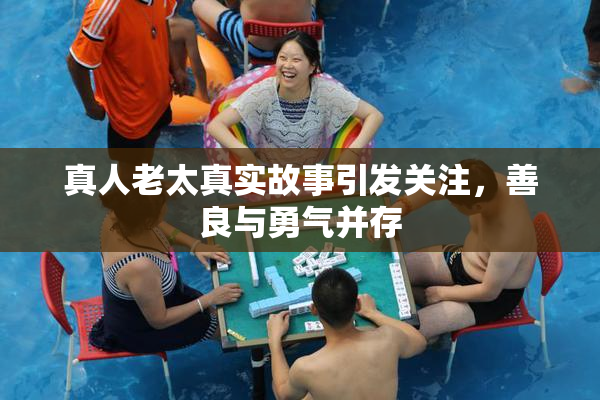 真人老太真实故事引发关注，善良与勇气并存