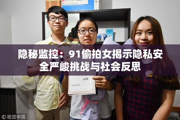 隐秘监控：91偷拍女揭示隐私安全严峻挑战与社会反思