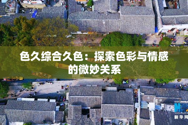 色久综合久色：探索色彩与情感的微妙关系