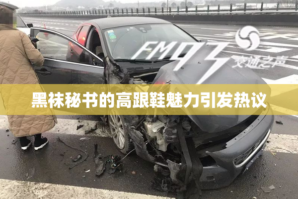黑袜秘书的高跟鞋魅力引发热议