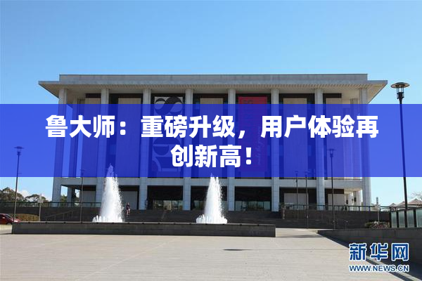 鲁大师：重磅升级，用户体验再创新高！