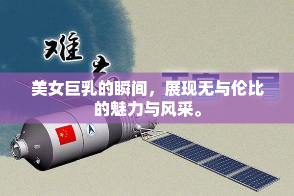 美女巨乳的瞬间，展现无与伦比的魅力与风采。