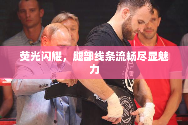 荧光闪耀，腿部线条流畅尽显魅力