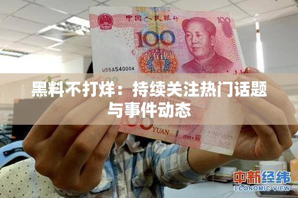 黑料不打烊：持续关注热门话题与事件动态