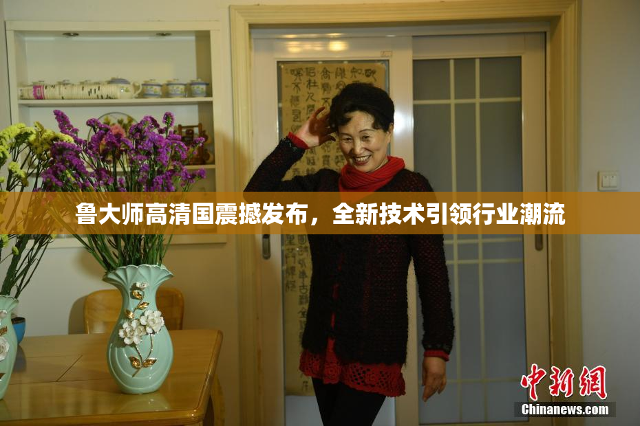 鲁大师高清国震撼发布，全新技术引领行业潮流