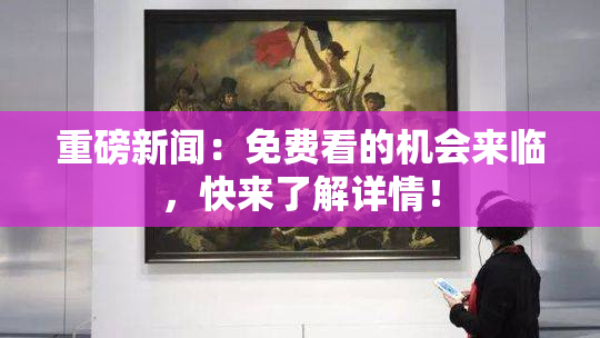 重磅新闻：免费看的机会来临，快来了解详情！