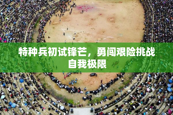 特种兵初试锋芒，勇闯艰险挑战自我极限