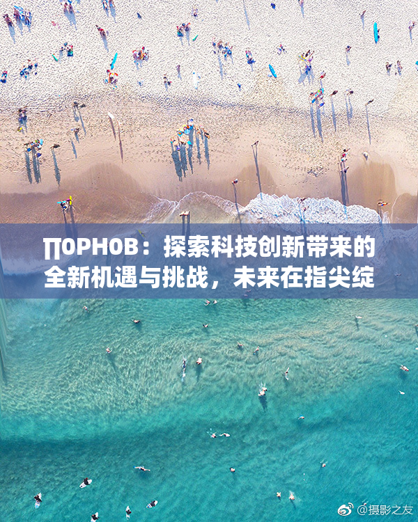 ∏0PH0B：探索科技创新带来的全新机遇与挑战，未来在指尖绽放