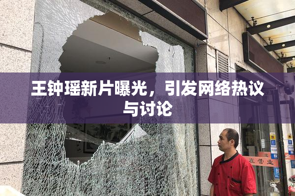 王钟瑶新片曝光，引发网络热议与讨论