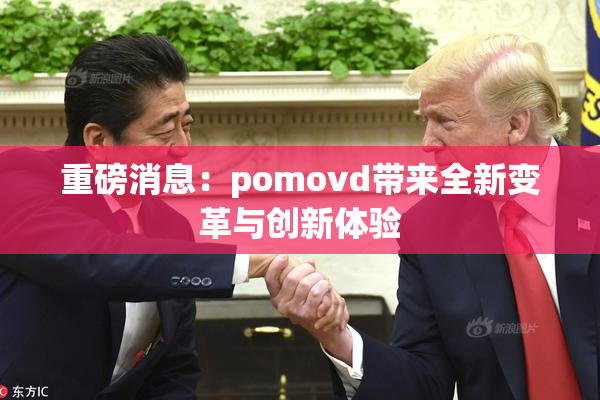 重磅消息：pomovd带来全新变革与创新体验