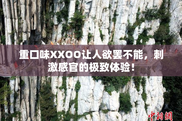 重口味XXOO让人欲罢不能，刺激感官的极致体验！