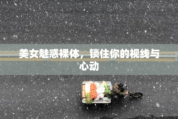 美女魅惑裸体，锁住你的视线与心动
