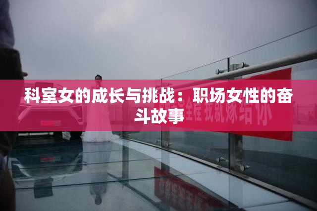 科室女的成长与挑战：职场女性的奋斗故事