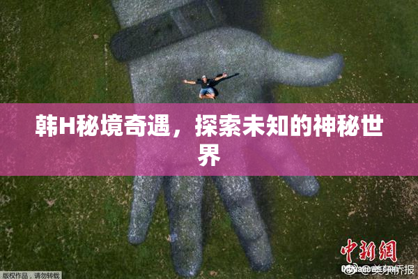 韩H秘境奇遇，探索未知的神秘世界