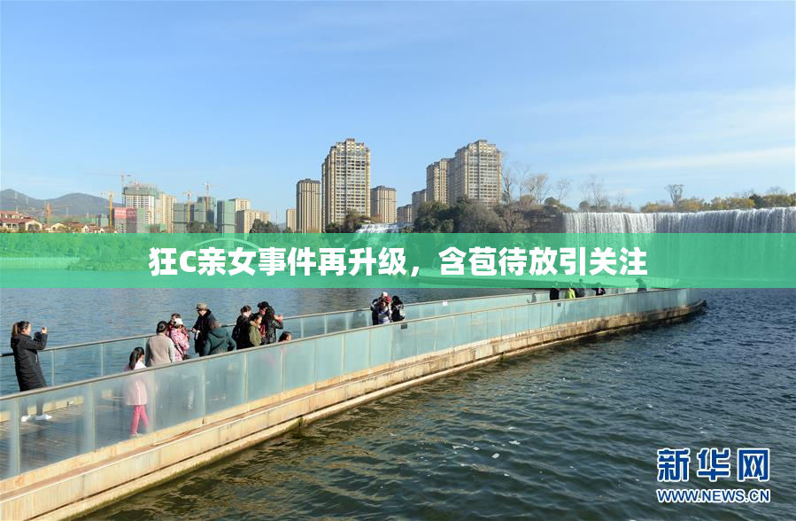 狂C亲女事件再升级，含苞待放引关注