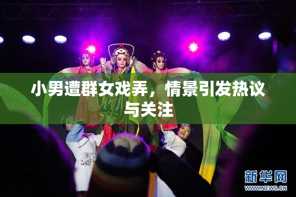 小男遭群女戏弄，情景引发热议与关注
