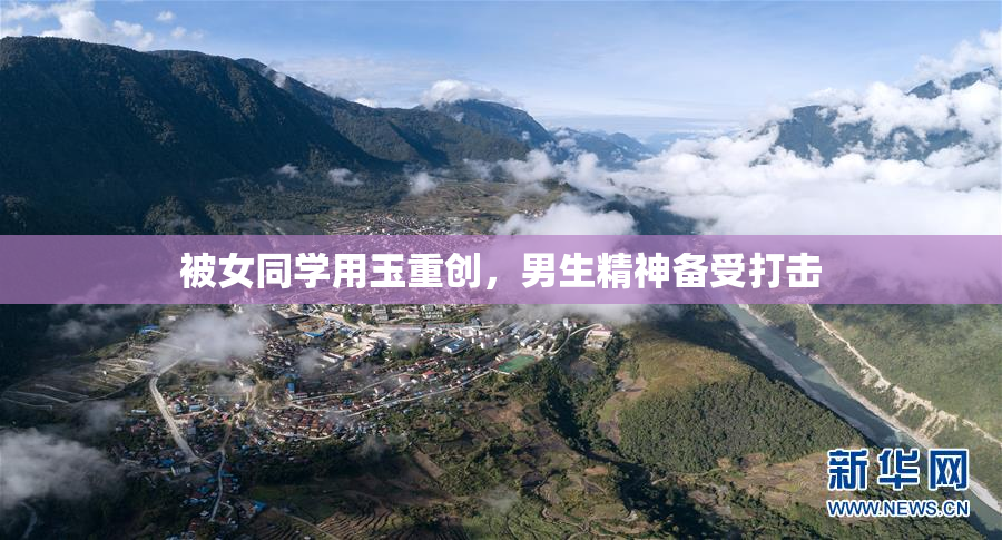 被女同学用玉重创，男生精神备受打击