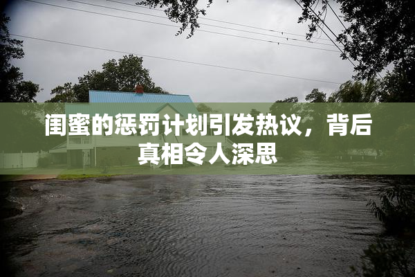 闺蜜的惩罚计划引发热议，背后真相令人深思